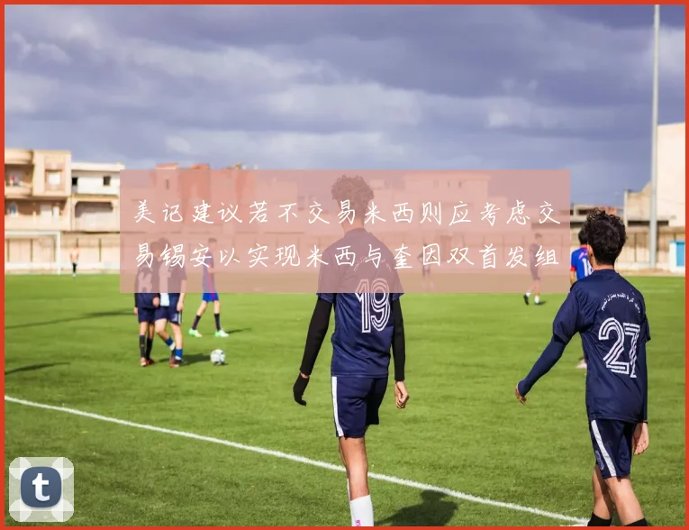 美记建议若不交易米西则应考虑交易锡安以实现米西与奎因双首发组合