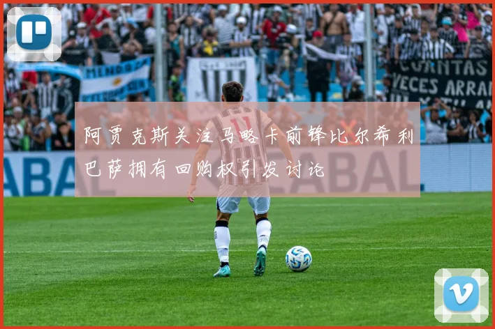 阿贾克斯关注马略卡前锋比尔希利巴萨拥有回购权引发讨论